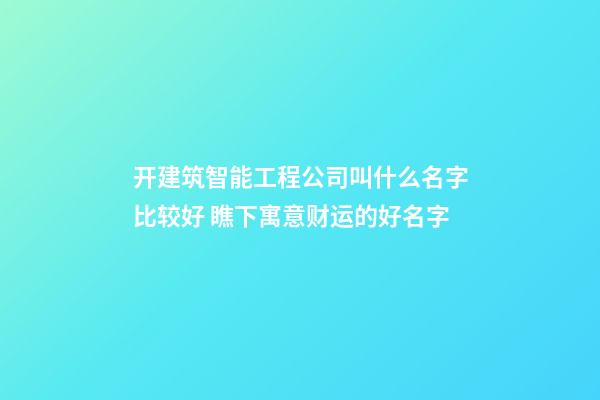 开建筑智能工程公司叫什么名字比较好 瞧下寓意财运的好名字-第1张-公司起名-玄机派